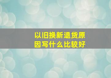 以旧换新退货原因写什么比较好