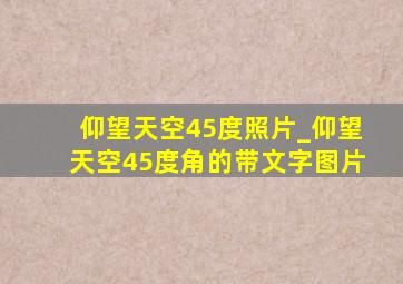 仰望天空45度照片_仰望天空45度角的带文字图片