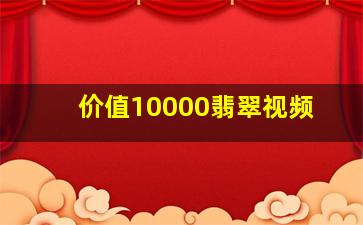 价值10000翡翠视频