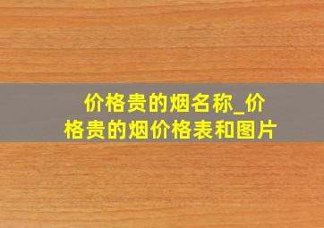 价格贵的烟名称_价格贵的烟价格表和图片