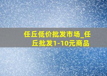 任丘低价批发市场_任丘批发1-10元商品