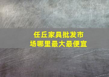 任丘家具批发市场哪里最大最便宜