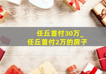 任丘首付30万_任丘首付2万的房子