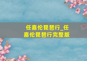 任嘉伦琵琶行_任嘉伦琵琶行完整版