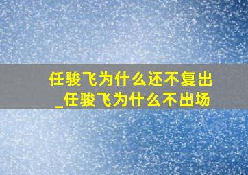 任骏飞为什么还不复出_任骏飞为什么不出场