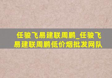 任骏飞易建联周鹏_任骏飞易建联周鹏(低价烟批发网)队