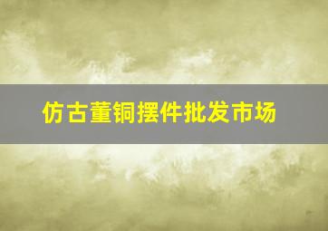 仿古董铜摆件批发市场