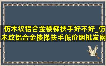 仿木纹铝合金楼梯扶手好不好_仿木纹铝合金楼梯扶手(低价烟批发网)款