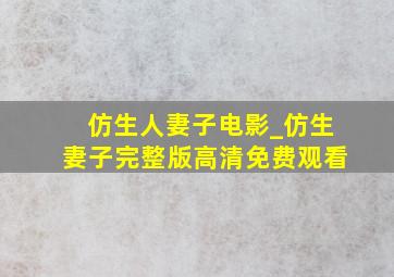 仿生人妻子电影_仿生妻子完整版高清免费观看