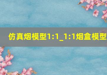 仿真烟模型1:1_1:1烟盒模型