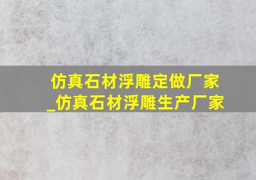 仿真石材浮雕定做厂家_仿真石材浮雕生产厂家