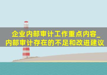 企业内部审计工作重点内容_内部审计存在的不足和改进建议