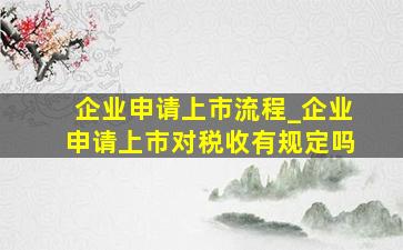 企业申请上市流程_企业申请上市对税收有规定吗