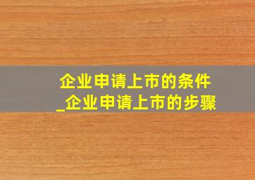 企业申请上市的条件_企业申请上市的步骤