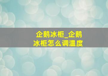 企鹅冰柜_企鹅冰柜怎么调温度