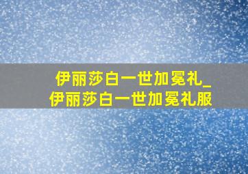 伊丽莎白一世加冕礼_伊丽莎白一世加冕礼服