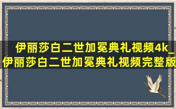 伊丽莎白二世加冕典礼视频4k_伊丽莎白二世加冕典礼视频完整版