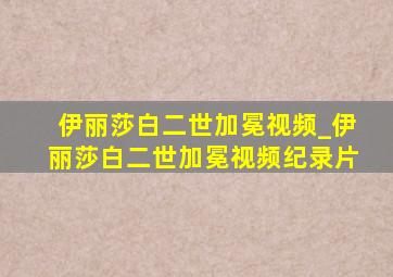 伊丽莎白二世加冕视频_伊丽莎白二世加冕视频纪录片