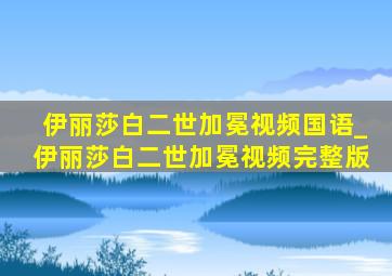 伊丽莎白二世加冕视频国语_伊丽莎白二世加冕视频完整版