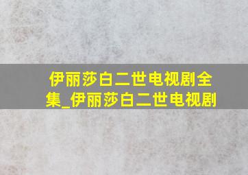 伊丽莎白二世电视剧全集_伊丽莎白二世电视剧