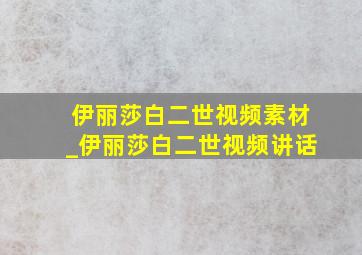 伊丽莎白二世视频素材_伊丽莎白二世视频讲话