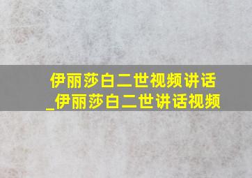 伊丽莎白二世视频讲话_伊丽莎白二世讲话视频