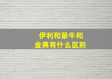 伊利和蒙牛和金典有什么区别