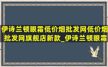 伊诗兰顿眼霜(低价烟批发网)(低价烟批发网)旗舰店新款_伊诗兰顿眼霜(低价烟批发网)(低价烟批发网)旗舰店效果