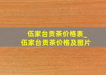 伍家台贡茶价格表_伍家台贡茶价格及图片