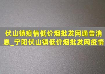 伏山镇疫情(低价烟批发网)通告消息_宁阳伏山镇(低价烟批发网)疫情