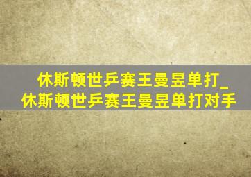 休斯顿世乒赛王曼昱单打_休斯顿世乒赛王曼昱单打对手