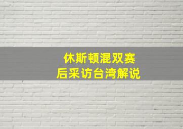 休斯顿混双赛后采访台湾解说