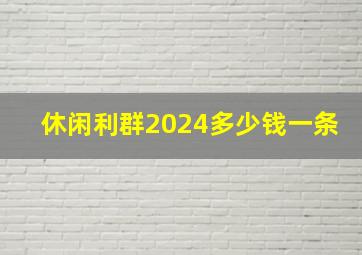 休闲利群2024多少钱一条