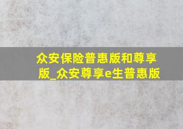 众安保险普惠版和尊享版_众安尊享e生普惠版