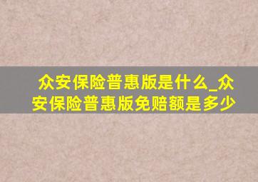 众安保险普惠版是什么_众安保险普惠版免赔额是多少