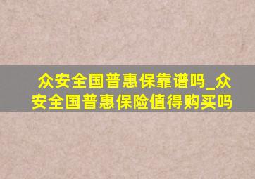 众安全国普惠保靠谱吗_众安全国普惠保险值得购买吗