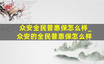 众安全民普惠保怎么样_众安的全民普惠保怎么样