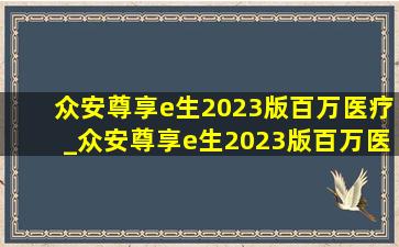 众安尊享e生2023版百万医疗_众安尊享e生2023版百万医疗险