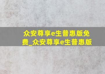 众安尊享e生普惠版免费_众安尊享e生普惠版