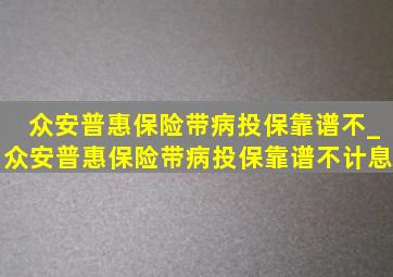 众安普惠保险带病投保靠谱不_众安普惠保险带病投保靠谱不计息