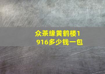 众茶缘黄鹤楼1916多少钱一包