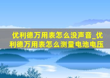 优利德万用表怎么没声音_优利德万用表怎么测量电池电压