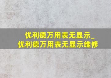 优利德万用表无显示_优利德万用表无显示维修