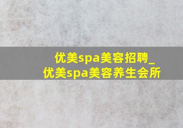 优美spa美容招聘_优美spa美容养生会所