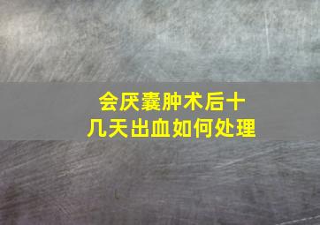 会厌囊肿术后十几天出血如何处理