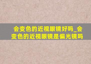 会变色的近视眼镜好吗_会变色的近视眼镜是偏光镜吗