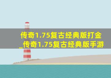 传奇1.75复古经典版打金_传奇1.75复古经典版手游