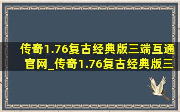 传奇1.76复古经典版三端互通官网_传奇1.76复古经典版三端互通