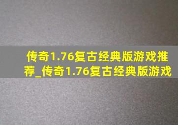 传奇1.76复古经典版游戏推荐_传奇1.76复古经典版游戏