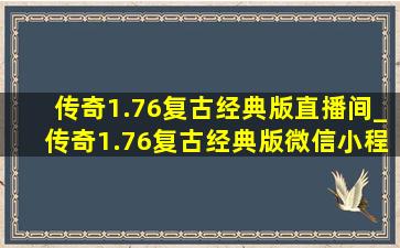 传奇1.76复古经典版直播间_传奇1.76复古经典版微信小程序